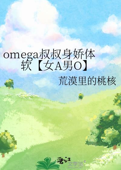 omega叔叔身娇体软【女A男O】